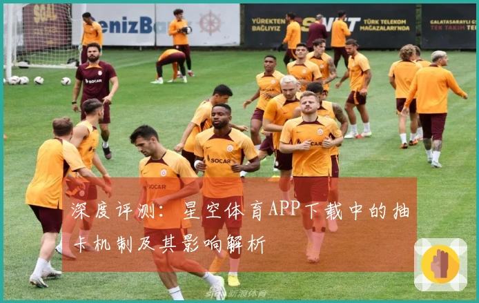 深度评测：星空体育APP下载中的抽卡机制及其影响解析