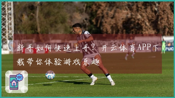新手如何快速上手？开云体育APP下载带你体验游戏乐趣