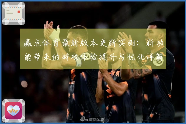 赢点体育最新版本更新实测：新功能带来的游戏体验提升与优化详解