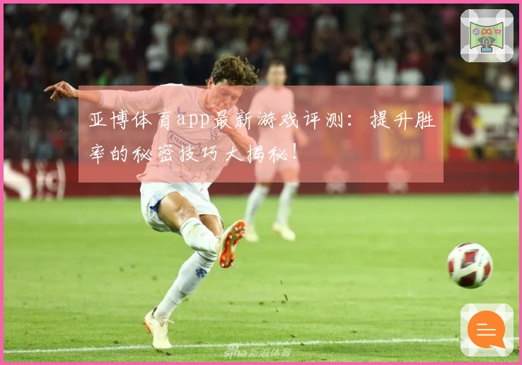 亚博体育app最新游戏评测：提升胜率的秘密技巧大揭秘！