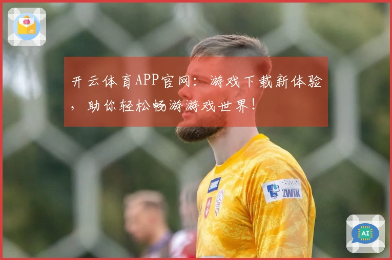 开云体育APP官网：游戏下载新体验，助你轻松畅游游戏世界！