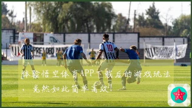 体验悟空体育APP下载后的游戏玩法，竟然如此简单高效！