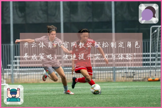 开云体育PC官网教你轻松制定角色养成策略，快速提升实力与体验！