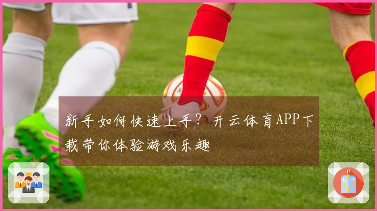 新手如何快速上手？开云体育APP下载带你体验游戏乐趣