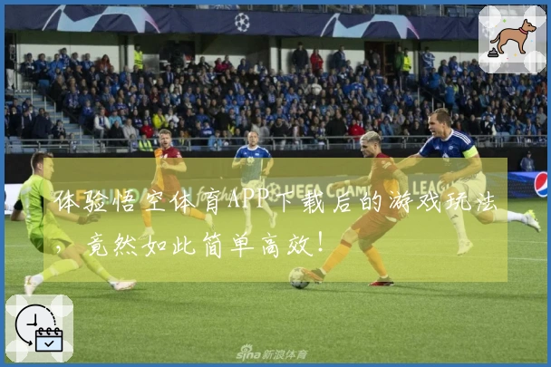 体验悟空体育APP下载后的游戏玩法，竟然如此简单高效！