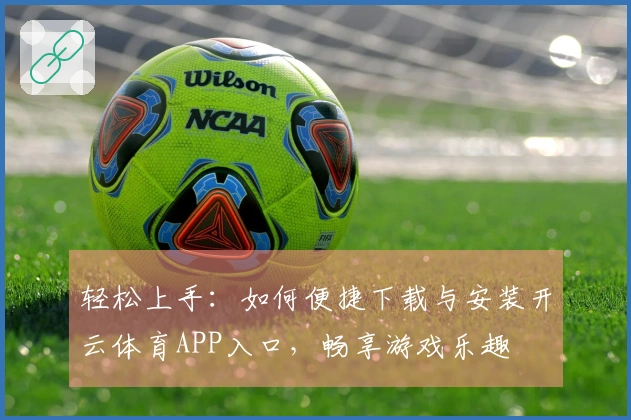 轻松上手：如何便捷下载与安装开云体育APP入口，畅享游戏乐趣
