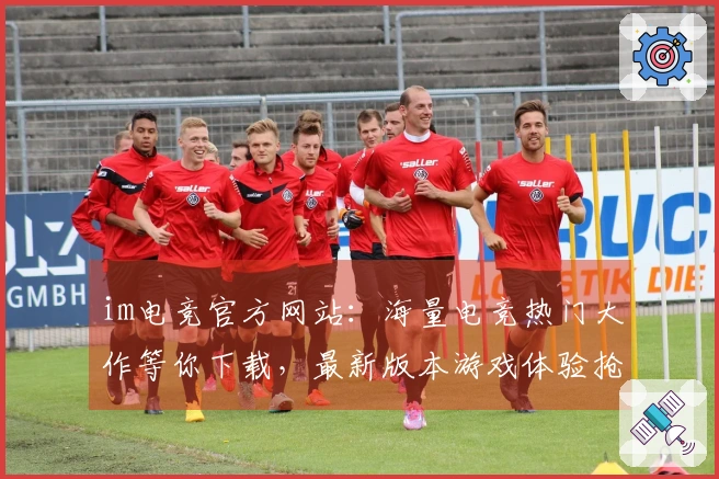 im电竞官方网站：海量电竞热门大作等你下载，最新版本游戏体验抢先掌握！
