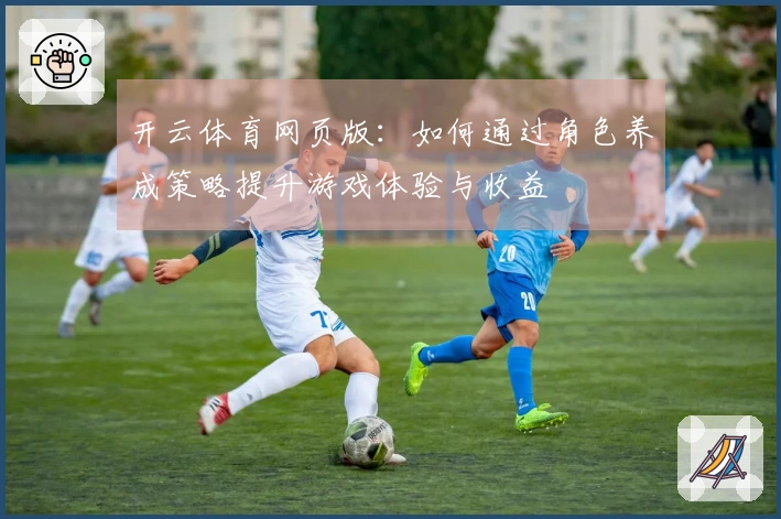 开云体育网页版：如何通过角色养成策略提升游戏体验与收益