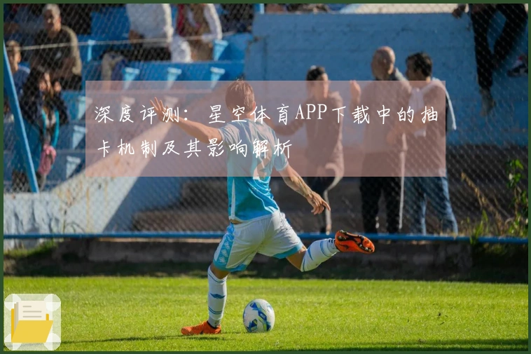 深度评测：星空体育APP下载中的抽卡机制及其影响解析